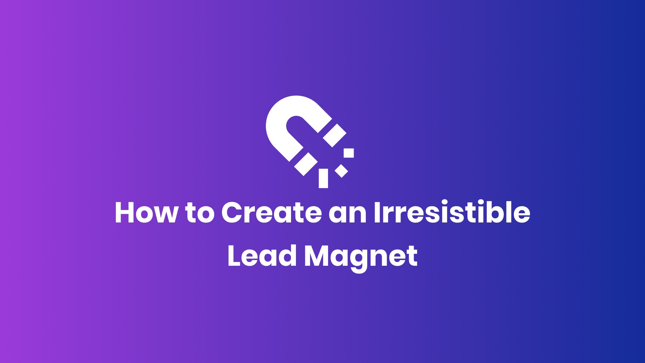 5 Steps to Create an Irresistible Lead Magnet